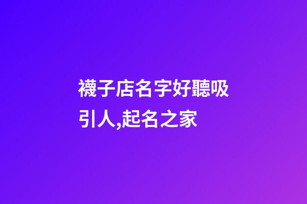 襪子店名字好聽吸引人,起名之家-第1張-店鋪起名-玄機派