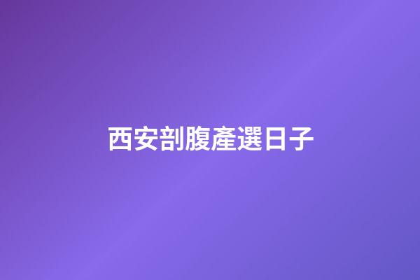 西安剖腹產選日子