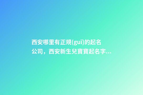 西安哪里有正規(guī)的起名公司，西安新生兒寶寶起名字的地方在哪