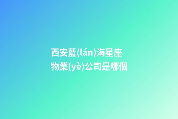 西安藍(lán)海星座物業(yè)公司是哪個