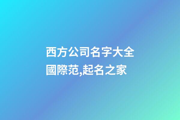 西方公司名字大全國際范,起名之家-第1張-公司起名-玄機派