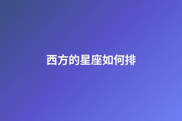 西方的星座如何排-第1張-星座運勢-玄機派