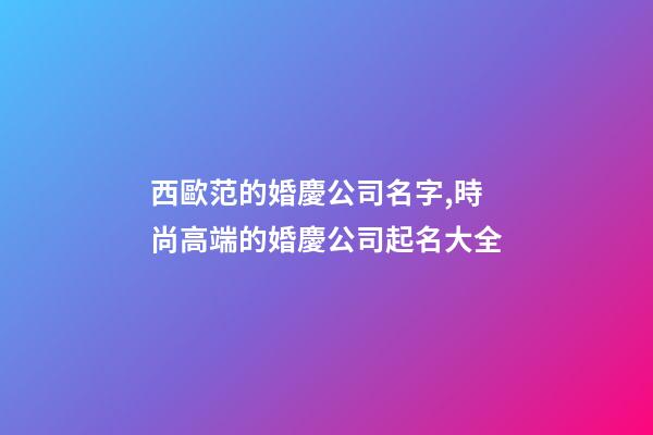 西歐范的婚慶公司名字,時尚高端的婚慶公司起名大全-第1張-公司起名-玄機派