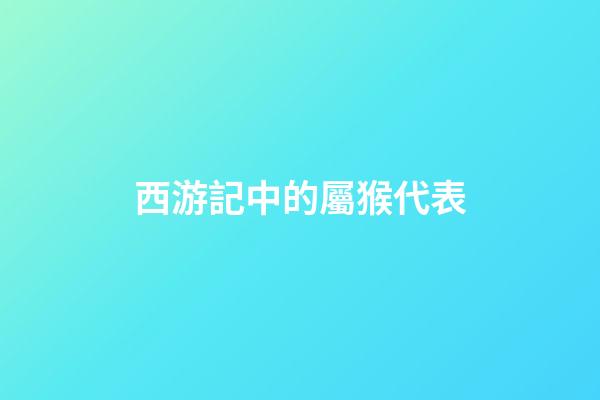 西游記中的屬猴代表