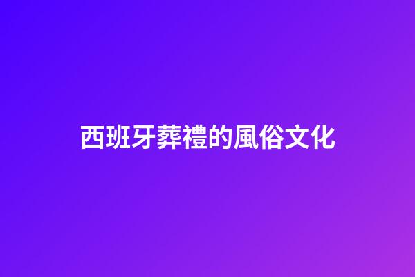 西班牙葬禮的風俗文化