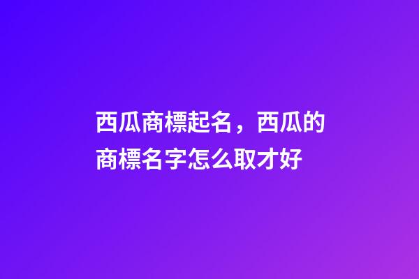西瓜商標起名，西瓜的商標名字怎么取才好-第1張-商標起名-玄機派