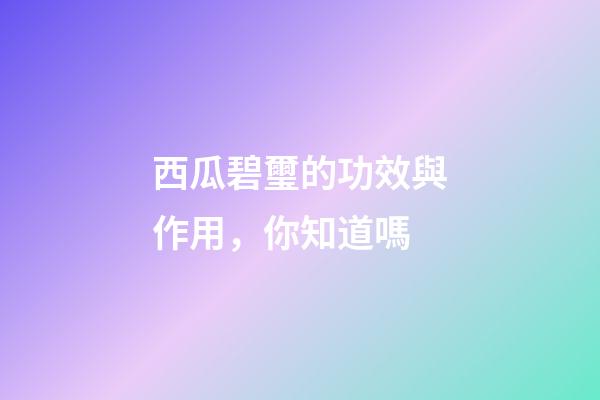 西瓜碧璽的功效與作用，你知道嗎