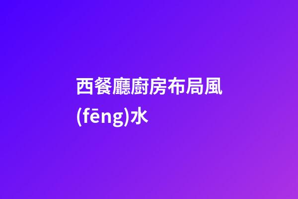 西餐廳廚房布局風(fēng)水
