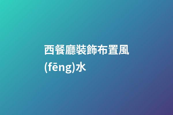 西餐廳裝飾布置風(fēng)水