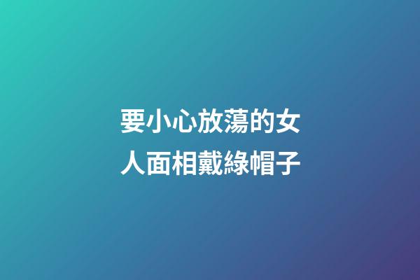 要小心放蕩的女人面相戴綠帽子