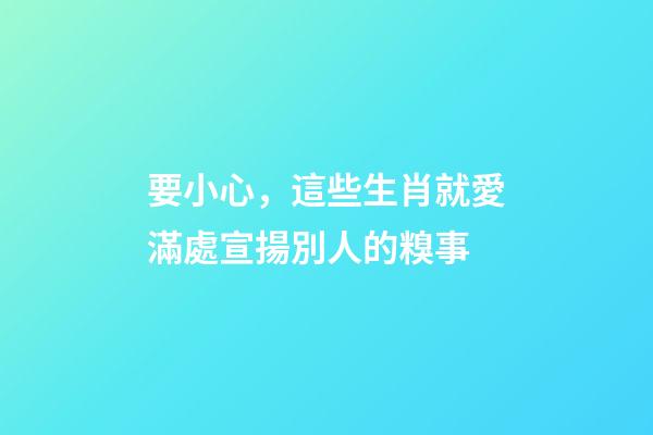 要小心，這些生肖就愛滿處宣揚別人的糗事