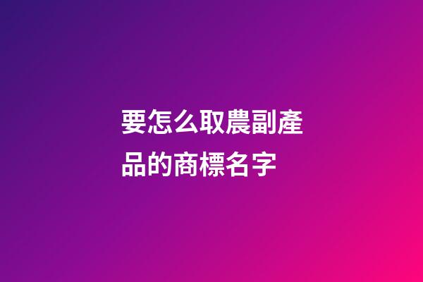 要怎么取農副產品的商標名字-第1張-商標起名-玄機派