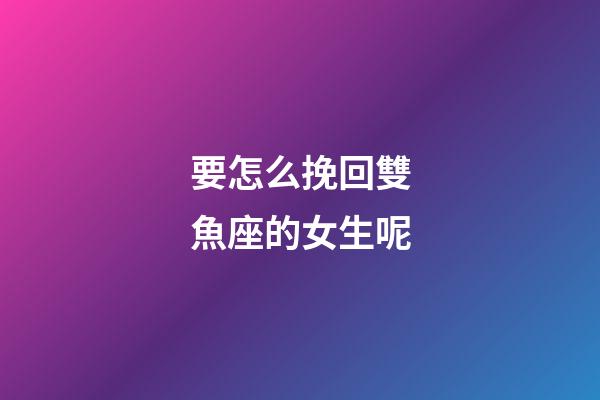 要怎么挽回雙魚座的女生呢-第1張-星座運勢-玄機派