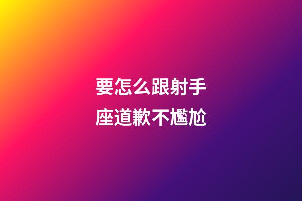 要怎么跟射手座道歉不尷尬-第1張-星座運(yùn)勢(shì)-玄機(jī)派