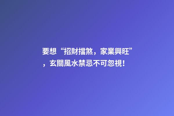 要想“招財擋煞，家業興旺”，玄關風水禁忌不可忽視！