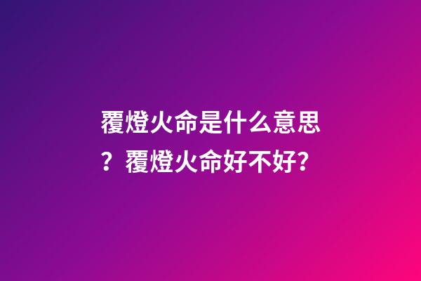 覆燈火命是什么意思？覆燈火命好不好？