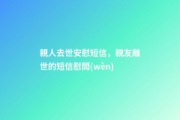 親人去世安慰短信，親友離世的短信慰問(wèn)