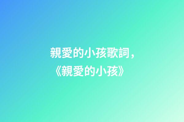親愛的小孩歌詞，《親愛的小孩》-第1張-觀點-玄機派