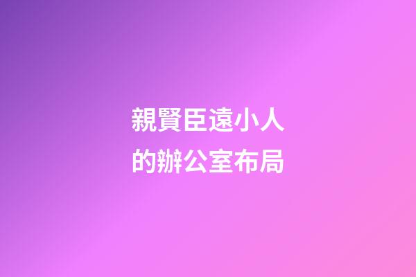 親賢臣遠小人的辦公室布局
