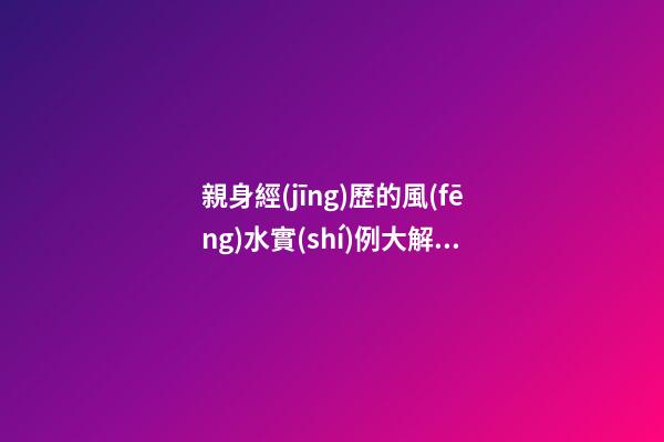 親身經(jīng)歷的風(fēng)水實(shí)例大解析