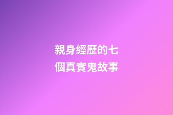 親身經歷的七個真實鬼故事