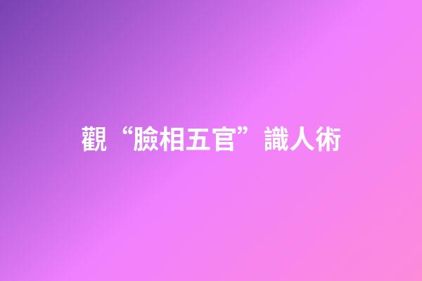 觀“臉相五官”識人術