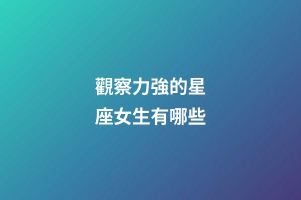 觀察力強的星座女生有哪些-第1張-星座運勢-玄機派