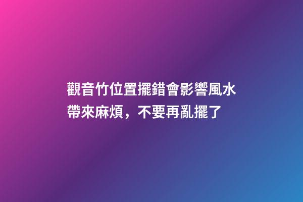 觀音竹位置擺錯會影響風水帶來麻煩，不要再亂擺了