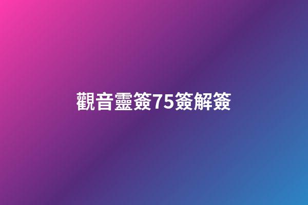 觀音靈簽75簽解簽