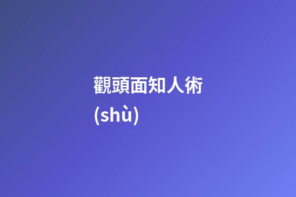 觀頭面知人術(shù)