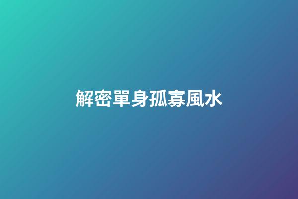 解密單身孤寡風水