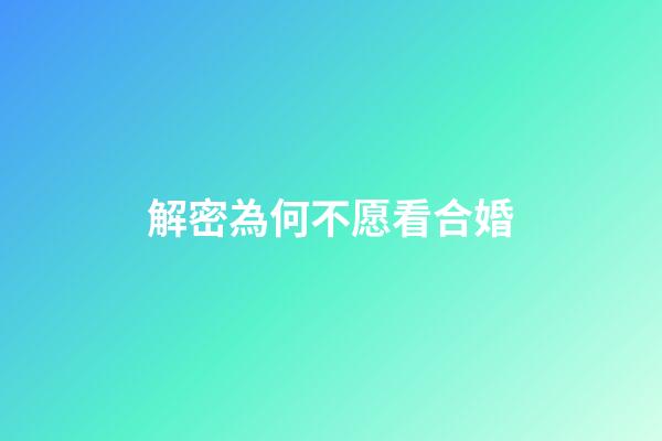 解密為何不愿看合婚