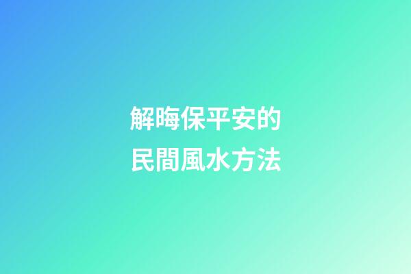 解晦保平安的民間風水方法