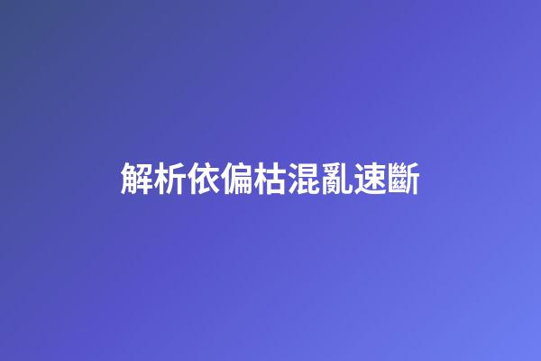 解析依偏枯混亂速斷