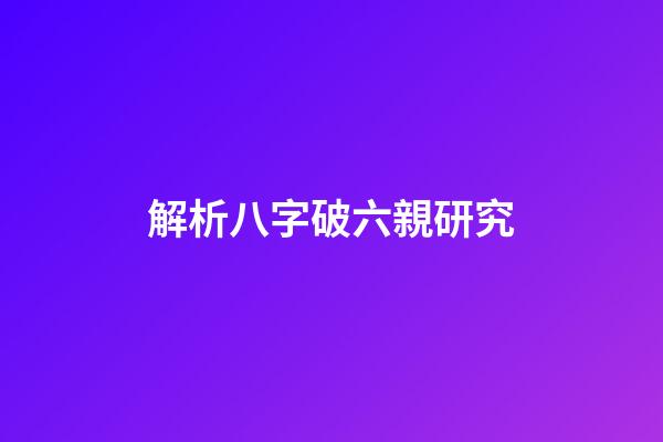 解析八字破六親研究