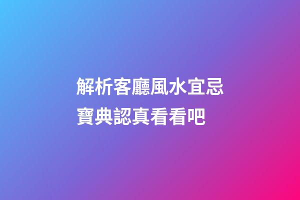 解析客廳風水宜忌寶典認真看看吧