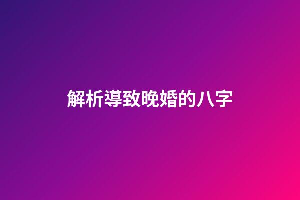 解析導致晚婚的八字