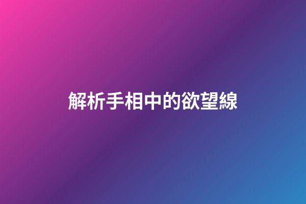 解析手相中的欲望線
