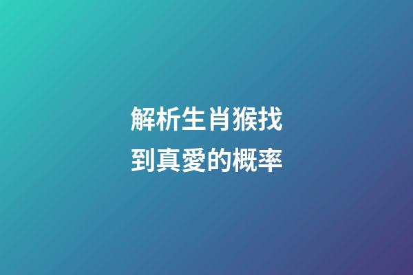 解析生肖猴找到真愛的概率