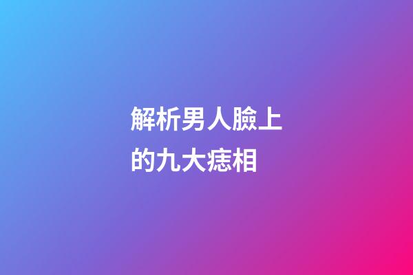 解析男人臉上的九大痣相