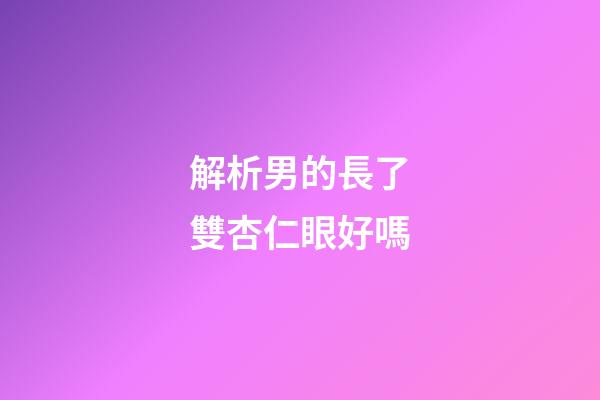 解析男的長了雙杏仁眼好嗎