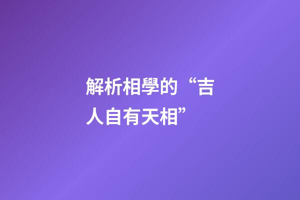 解析相學的“吉人自有天相”