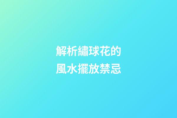 解析繡球花的風水擺放禁忌