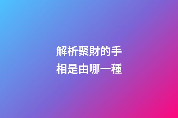解析聚財的手相是由哪一種