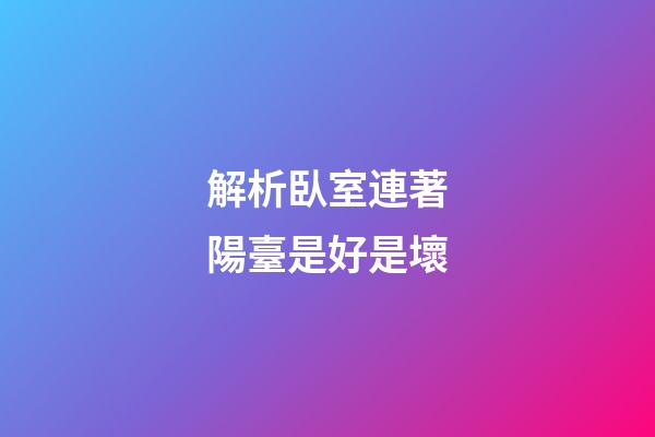 解析臥室連著陽臺是好是壞