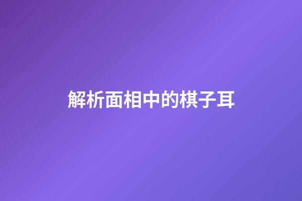 解析面相中的棋子耳
