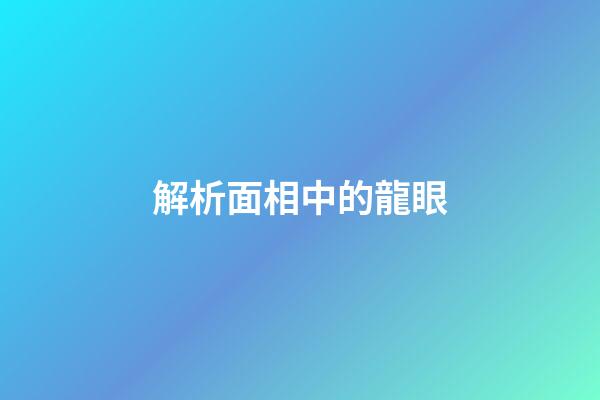 解析面相中的龍眼