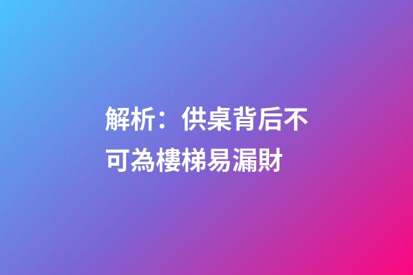 解析：供桌背后不可為樓梯易漏財