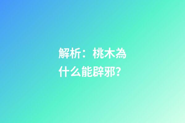 解析：桃木為什么能辟邪？