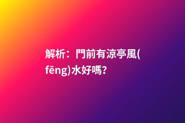 解析：門前有涼亭風(fēng)水好嗎？
